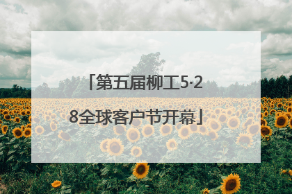 第五届柳工5·28全球客户节开幕
