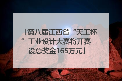 第八届江西省“天工杯”工业设计大赛将开赛 设总奖金165万元