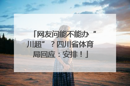 网友问能不能办“川超”？四川省体育局回应：安排！