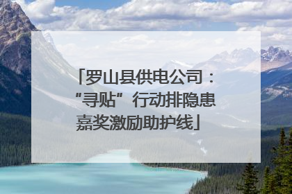 罗山县供电公司：“寻贴”行动排隐患 嘉奖激励助护线