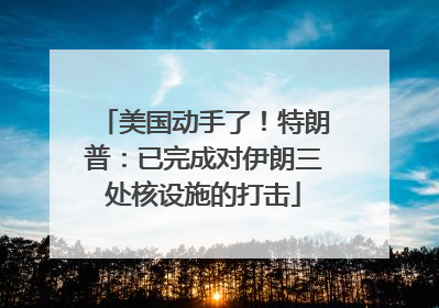 美国动手了！特朗普：已完成对伊朗三处核设施的打击