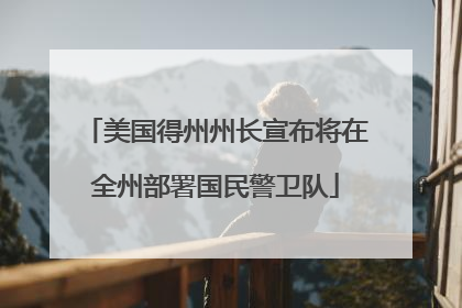 美国得州州长宣布将在全州部署国民警卫队
