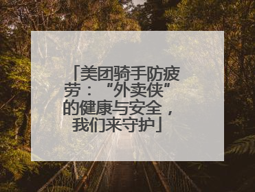 美团骑手防疲劳：“外卖侠”的健康与安全，我们来守护