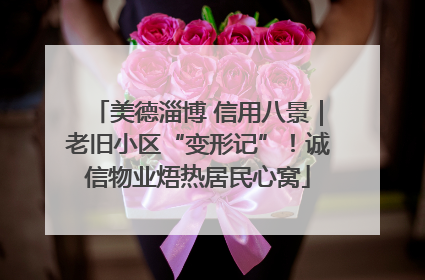 美德淄博 信用八景｜老旧小区“变形记”！诚信物业焐热居民心窝