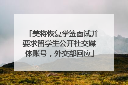 美将恢复学签面试并要求留学生公开社交媒体账号，外交部回应