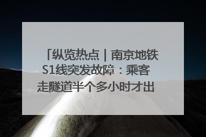 纵览热点｜南京地铁S1线突发故障：乘客走隧道半个多小时才出站，地铁方称造成误机会解决处理