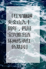 红军翻越夹金山九十周年，四川宝兴推出连环画传承红色基因