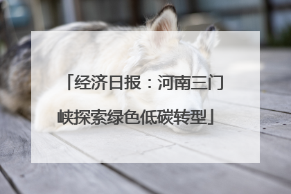 经济日报：河南三门峡探索绿色低碳转型