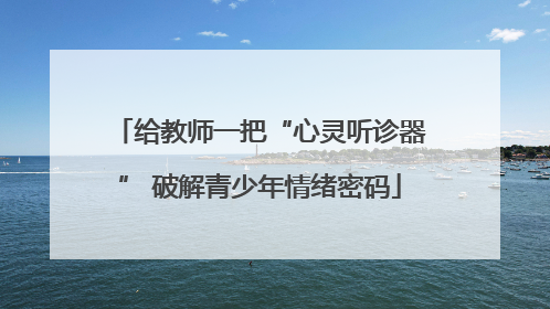 给教师一把“心灵听诊器” 破解青少年情绪密码