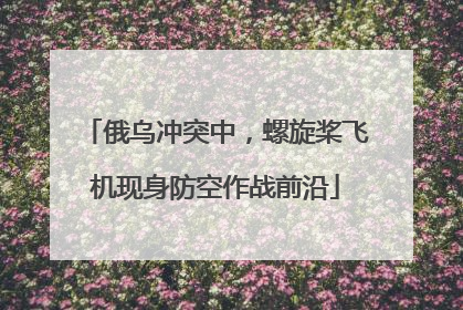 俄乌冲突中，螺旋桨飞机现身防空作战前沿