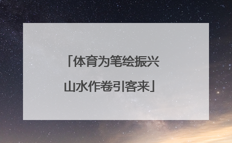 体育为笔绘振兴 山水作卷引客来