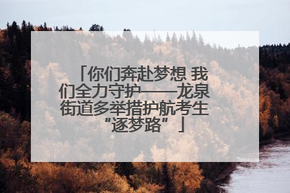 你们奔赴梦想 我们全力守护——龙泉街道多举措护航考生“逐梦路”