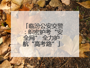 临汾公安交警：织密护考“安全网” 全力护航“高考路”