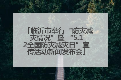 临沂市举行“防灾减灾情况”暨 “5.12全国防灾减灾日”宣传活动新闻发布会