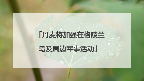 丹麦将加强在格陵兰岛及周边军事活动