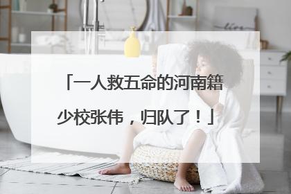 一人救五命的河南籍少校张伟，归队了！