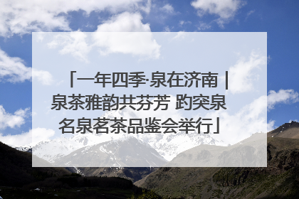 一年四季·泉在济南｜泉茶雅韵共芬芳 趵突泉名泉茗茶品鉴会举行