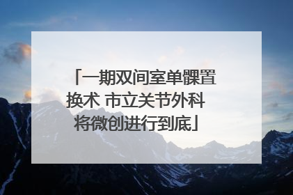 一期双间室单髁置换术 市立关节外科将微创进行到底