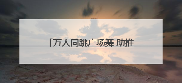 万人同跳广场舞 助推岳阳全民健身新格局