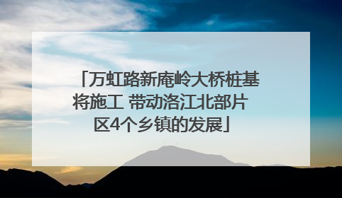 万虹路新庵岭大桥桩基将施工 带动洛江北部片区4个乡镇的发展