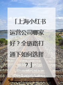 上海小红书运营公司哪家好？全链路打通下如何选择？