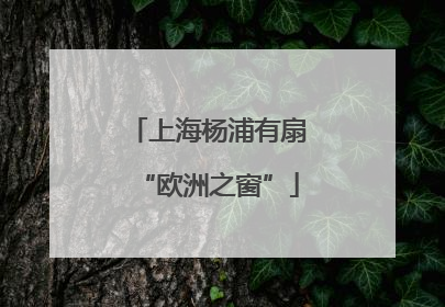 上海杨浦有扇“欧洲之窗”