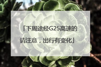 下周途经G25高速的请注意，出行有变化
