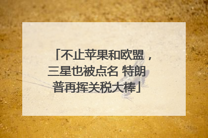 不止苹果和欧盟，三星也被点名 特朗普再挥关税大棒