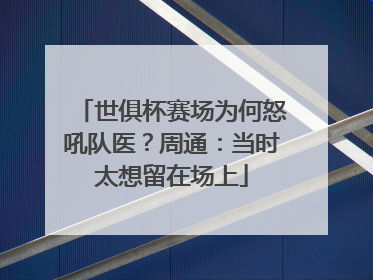 世俱杯赛场为何怒吼队医？周通：当时太想留在场上