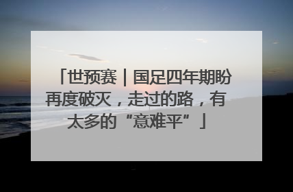 世预赛｜国足四年期盼再度破灭，走过的路，有太多的“意难平”