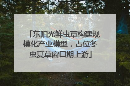 东阳光鲜虫草构建规模化产业模型，占位冬虫夏草窗口期上游