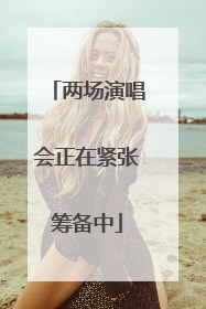 两场演唱会正在紧张筹备中