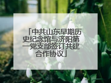 中共山东早期历史纪念馆与济阳第一党支部签订共建合作协议