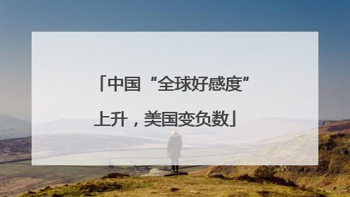 中国“全球好感度”上升，美国变负数