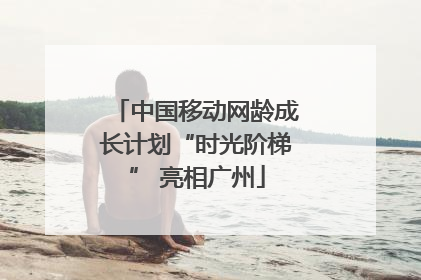 中国移动网龄成长计划“时光阶梯” 亮相广州