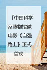 中国科学家博物馆微电影《自强路上》正式首映