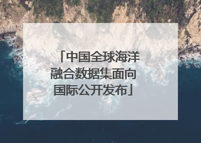 中国全球海洋融合数据集面向国际公开发布