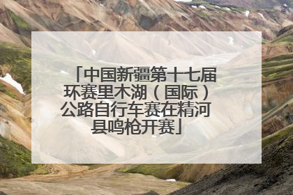 中国新疆第十七届环赛里木湖（国际）公路自行车赛在精河县鸣枪开赛