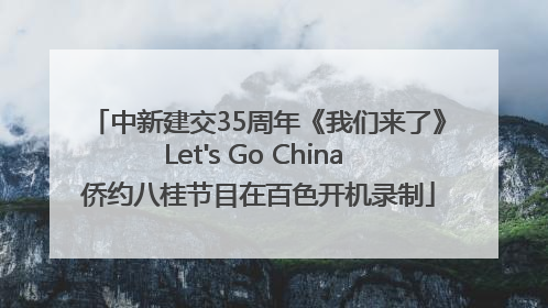 中新建交35周年《我们来了》Let's Go China 侨约八桂节目在百色开机录制