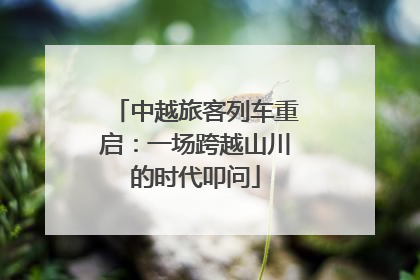 中越旅客列车重启：一场跨越山川的时代叩问