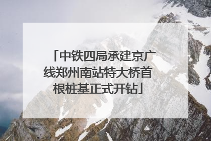 中铁四局承建京广线郑州南站特大桥首根桩基正式开钻