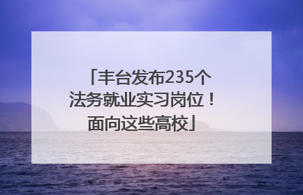 丰台发布235个法务就业实习岗位！面向这些高校