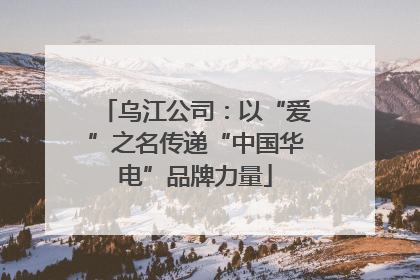 乌江公司：以“爱”之名传递“中国华电”品牌力量
