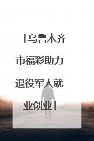 乌鲁木齐市福彩助力退役军人就业创业