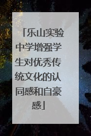 乐山实验中学增强学生对优秀传统文化的认同感和自豪感
