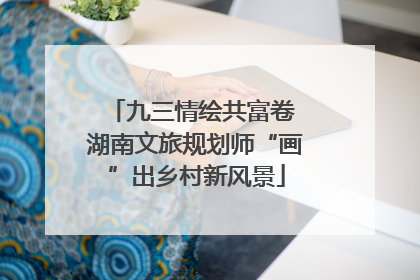 九三情绘共富卷 湖南文旅规划师“画”出乡村新风景