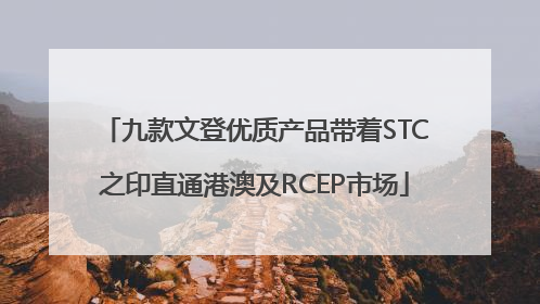 九款文登优质产品带着STC之印直通港澳及RCEP市场