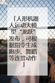人形机器人运动大模型“龙跃”发布，可根据指令生成跑步、舞蹈等连贯动作