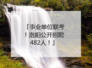 事业单位联考！洛阳公开招聘482人！