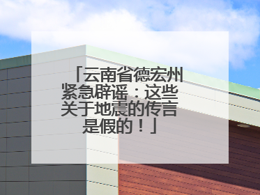 云南省德宏州紧急辟谣：这些关于地震的传言是假的！